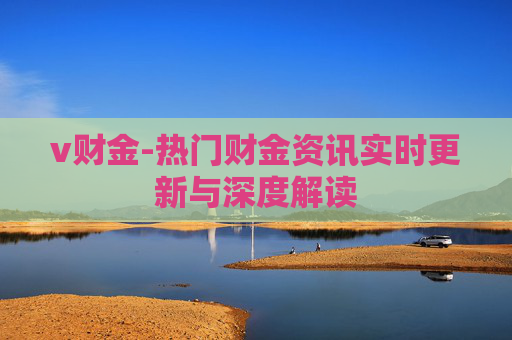 v财金-热门财金资讯实时更新与深度解读