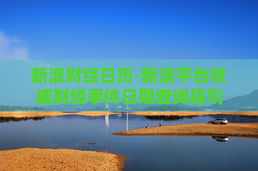 新浪财经日历-新浪平台权威财经事件日期查询指引