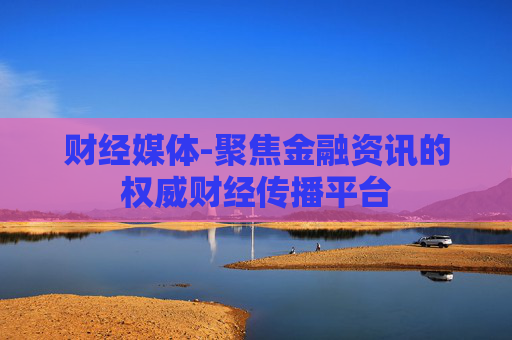 财经媒体-聚焦金融资讯的权威财经传播平台