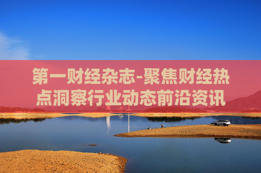 第一财经杂志-聚焦财经热点洞察行业动态前沿资讯