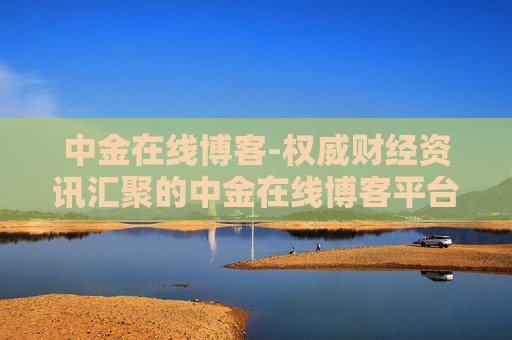 中金在线博客-权威财经资讯汇聚的中金在线博客平台