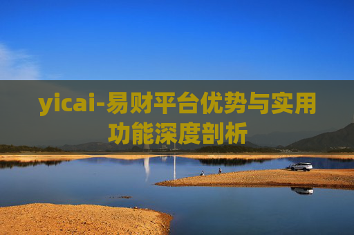 yicai-易财平台优势与实用功能深度剖析