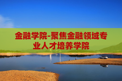 金融学院-聚焦金融领域专业人才培养学院