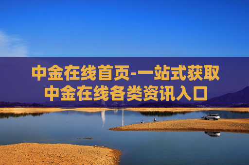 中金在线首页-一站式获取中金在线各类资讯入口
