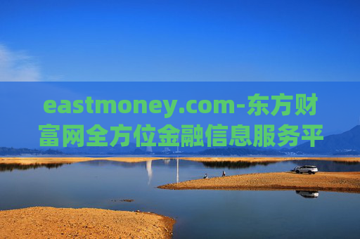 eastmoney.com-东方财富网全方位金融信息服务平台