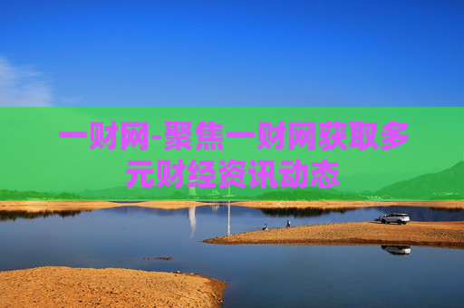 一财网-聚焦一财网获取多元财经资讯动态
