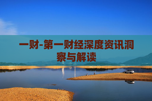 一财-第一财经深度资讯洞察与解读