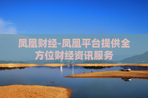 凤凰财经-凤凰平台提供全方位财经资讯服务