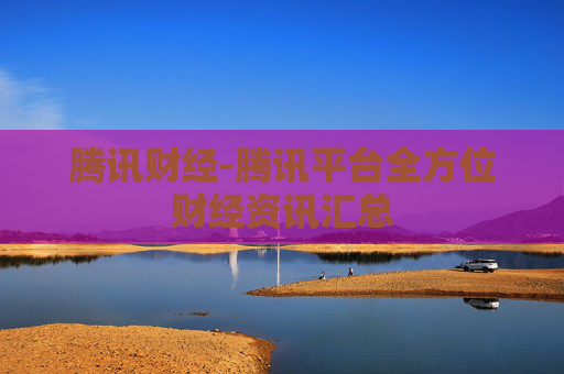 腾讯财经-腾讯平台全方位财经资讯汇总