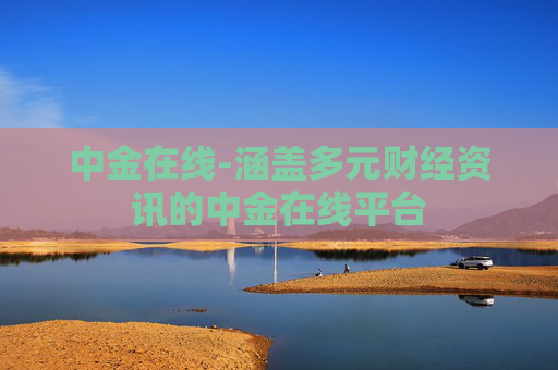 中金在线-涵盖多元财经资讯的中金在线平台