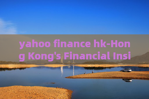 yahoo finance hk-Hong Kong's Financial Insights from Yahoo Finance