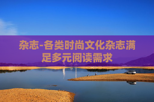 杂志-各类时尚文化杂志满足多元阅读需求