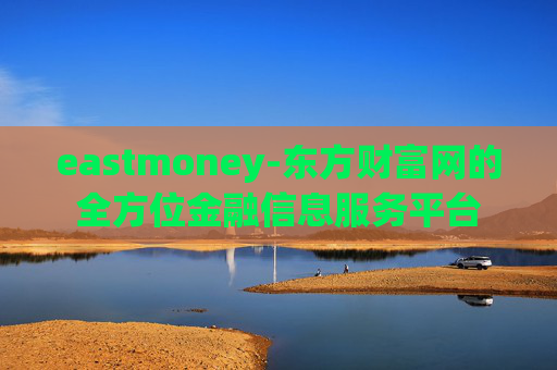 eastmoney-东方财富网的全方位金融信息服务平台