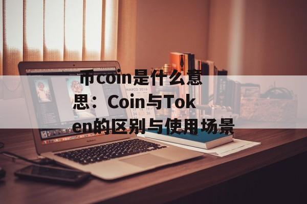  币coin是什么意思：Coin与Token的区别与使用场景