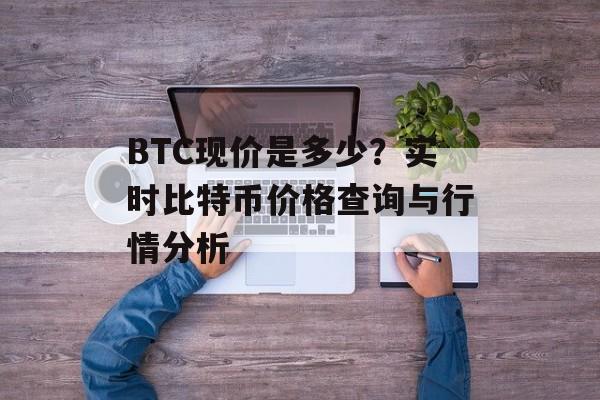 BTC现价是多少？实时比特币价格查询与行情分析
