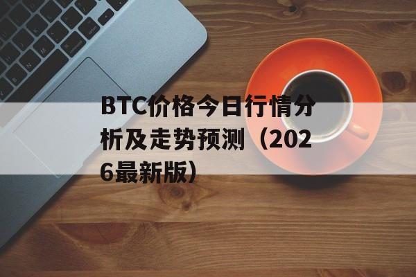 BTC价格今日行情分析及走势预测（2026最新版）