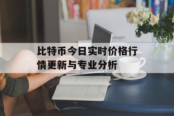 比特币今日实时价格行情更新与专业分析