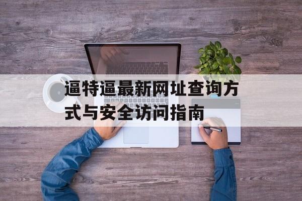 逼特逼最新网址查询方式与安全访问指南