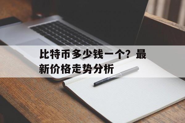 比特币多少钱一个？最新价格走势分析