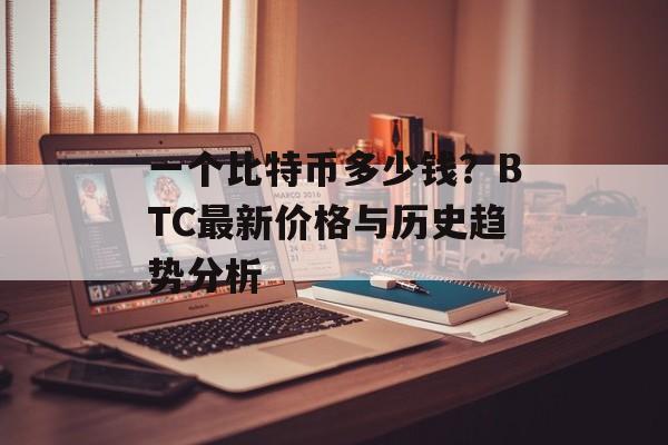 一个比特币多少钱？BTC最新价格与历史趋势分析
