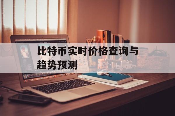 比特币实时价格查询与趋势预测