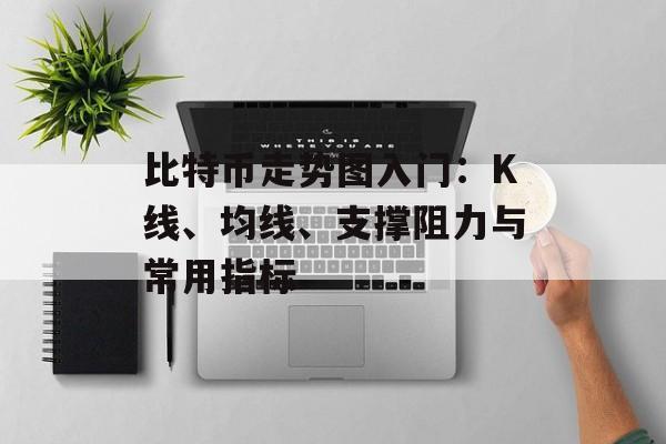 比特币走势图入门：K线、均线、支撑阻力与常用指标