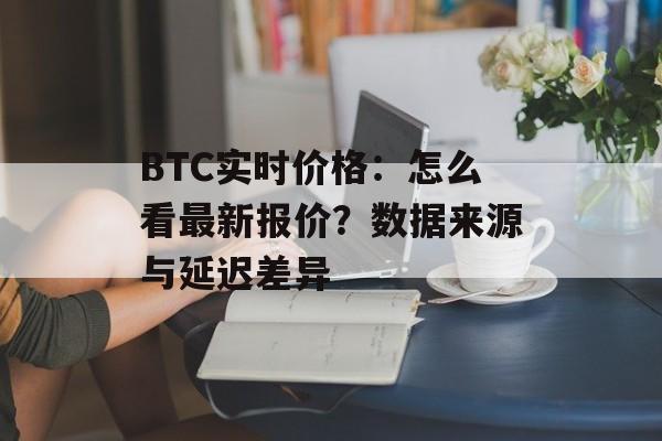 BTC实时价格：怎么看最新报价？数据来源与延迟差异