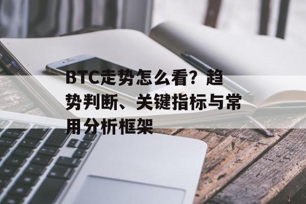 BTC走势怎么看？趋势判断、关键指标与常用分析框架