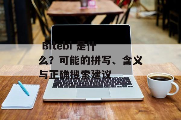  Bitebi 是什么？可能的拼写、含义与正确搜索建议