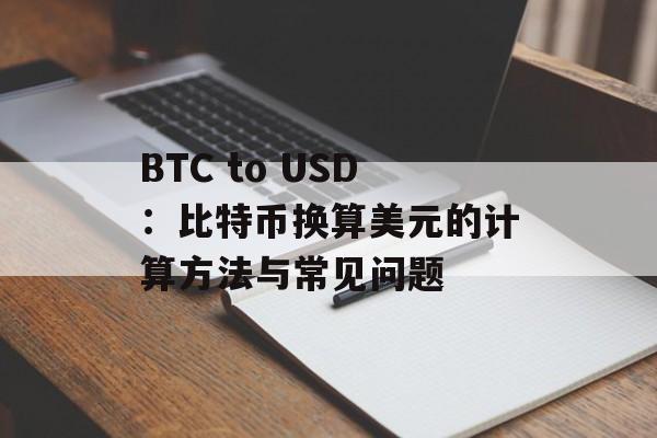 BTC to USD：比特币换算美元的计算方法与常见问题