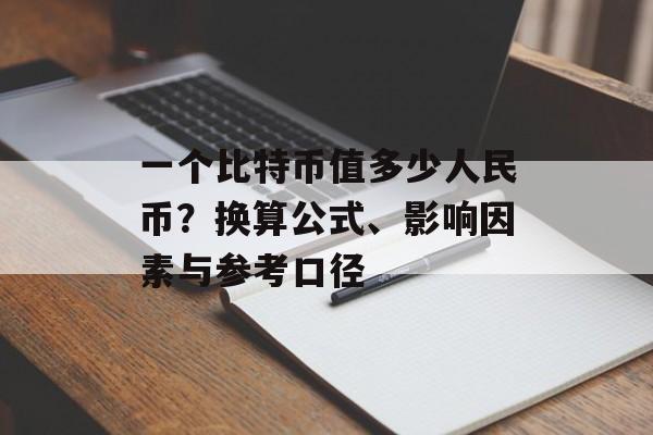 一个比特币值多少人民币？换算公式、影响因素与参考口径