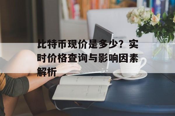 比特币现价是多少？实时价格查询与影响因素解析