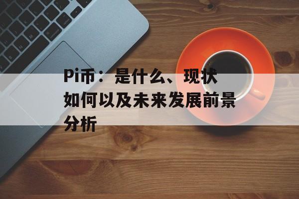 Pi币：是什么、现状如何以及未来发展前景分析