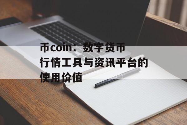 币coin：数字货币行情工具与资讯平台的使用价值