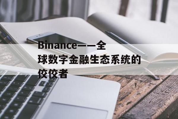 Binance——全球数字金融生态系统的佼佼者