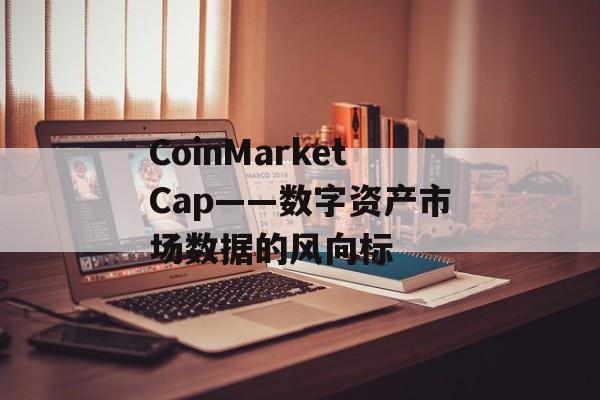 CoinMarketCap——数字资产市场数据的风向标