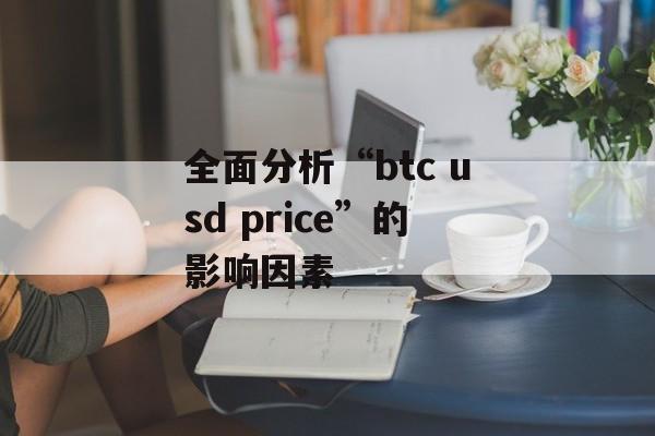 全面分析“btc usd price”的影响因素