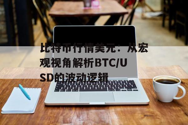 比特币行情美元：从宏观视角解析BTC/USD的波动逻辑