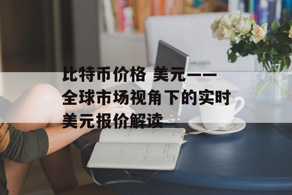 比特币价格 美元——全球市场视角下的实时美元报价解读