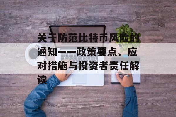 关于防范比特币风险的通知——政策要点、应对措施与投资者责任解读