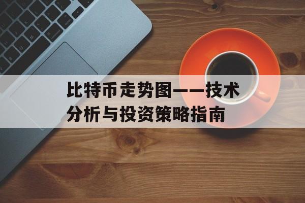 比特币走势图——技术分析与投资策略指南