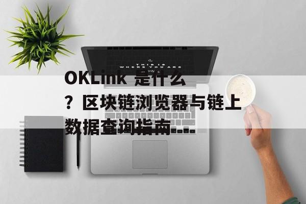 OKLink 是什么？区块链浏览器与链上数据查询指南