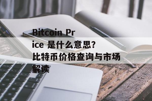 Bitcoin Price 是什么意思？比特币价格查询与市场解读