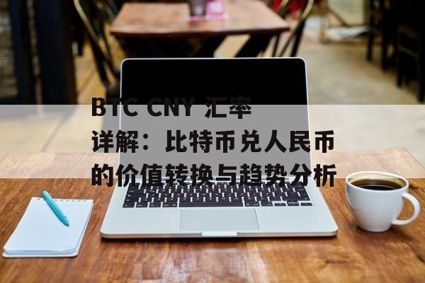 BTC CNY 汇率详解：比特币兑人民币的价值转换与趋势分析