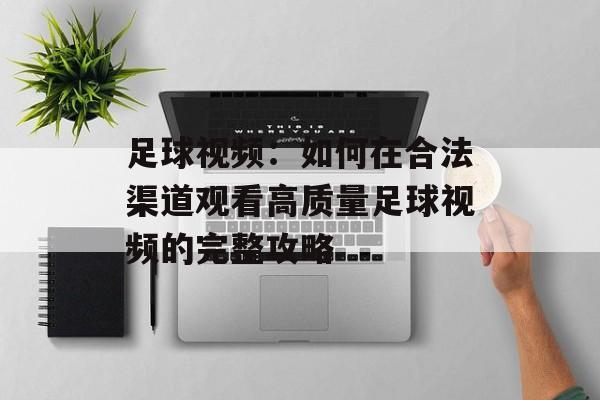 足球视频：如何在合法渠道观看高质量足球视频的完整攻略