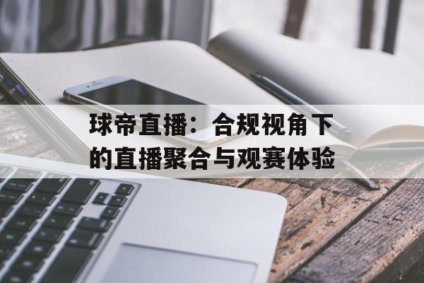 球帝直播：合规视角下的直播聚合与观赛体验