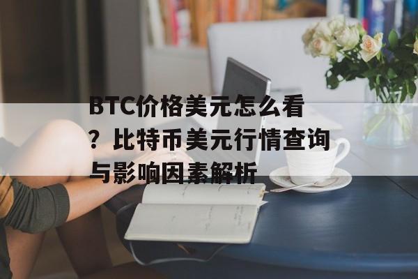 BTC价格美元怎么看？比特币美元行情查询与影响因素解析