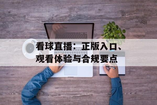 看球直播：正版入口、观看体验与合规要点
