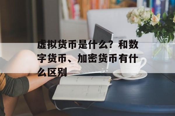 虚拟货币是什么？和数字货币、加密货币有什么区别