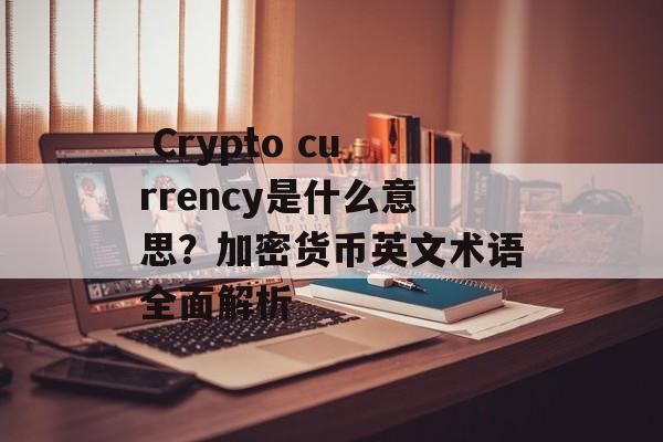  Crypto currency是什么意思？加密货币英文术语全面解析